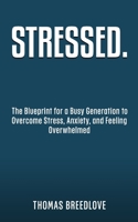 Stressed.: The Blueprint for a Busy Generation to Overcome Stress, Anxiety, and Feeling Overwhelmed B09SDLGRBV Book Cover