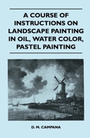 A Course of Instructions on Landscape Painting in Oil, Water Color, Pastel Painting 1446526437 Book Cover