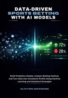 Data-Driven Sports Betting with AI Models: Build Predictive Models, Analyze Betting Markets, and Turn Data into Consistent Profits Using Machine Learning and Statistical Strategies B0GQV2MYSM Book Cover