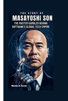 THE STORY OF MASAYOSHI SON: The Master Gambler Behind SoftBank’s Global Tech Empire B0FJ1YN73L Book Cover