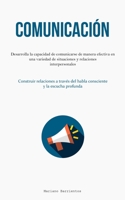Comunicación: Desarrolla la capacidad de comunicarse de manera efectiva en una variedad de situaciones y relaciones interpersonales (Construir ... y la escucha profunda) 1837875847 Book Cover