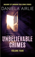 Unbelievable Crimes Volume Four: Macabre Yet Unknown True Crime Stories 1915728061 Book Cover