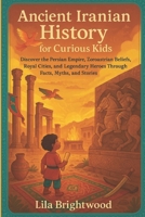 Ancient Iranian History for Curious Kids: Discover the Persian Empire, Zoroastrian Beliefs, Royal Cities, and Legendary Heroes Through Facts, Myths, and Stories B0FF96DLLM Book Cover