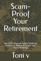 Scam-Proof Your Retirement: The 2026 Internet Safety Guide for Seniors to Detect AI Scams and Avoid Phishing B0GSN1YV6F Book Cover