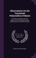 Observations On the Terrestrial Pulmonifera of Maine: Including a Catalogue of All the Species of Terrestrial and Fluviatile Mollusca Known to Inhabit the State 1341415120 Book Cover