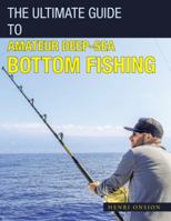 The Ultimate Guide to Amateur Deep-Sea Bottom Fishing 1543750060 Book Cover