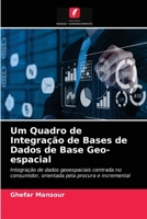 Um Quadro de Integração de Bases de Dados de Base Geo-espacial: Integração de dados geoespaciais centrada no consumidor, orientada pela procura e incremental 6204085271 Book Cover
