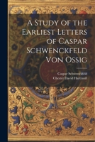 A Study of the Earliest Letters of Caspar Schwenckfeld Von Ossig 1022872222 Book Cover