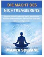 DIE MACHT DES NICHTREAGIERENS: Wie man unter Druck ruhig bleibt, emotionale Auslöser überwindet und die Kontrolle über den Geist zurückgewinnt (German Edition) B0GKGLG4K9 Book Cover
