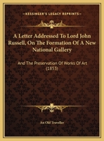 A Letter Addressed To Lord John Russell, On The Formation Of A New National Gallery: And The Preservation Of Works Of Art 1149717513 Book Cover