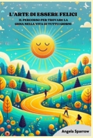 L'ARTE DI ESSERE FELICI: IL PERCORSO PER TROVARE LA GIOIA NELLA VITA DI TUTTI I GIORNI (Italian Edition) B0CWGM2W6W Book Cover