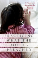 Practicing What the Doctor Preached: At Home with Focus on the Family 0199755078 Book Cover