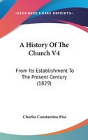A History Of The Church V4: From Its Establishment To The Present Century 1104594358 Book Cover