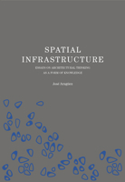 Spatial Infrastructure: Essays on Architectural Thinking as a Form of Knowledge 1638400199 Book Cover