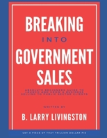BREAKING INTO GOVERNMENT SALES: Absolute Beginners Guide to Launch and Grow a Business Selling to Public Sector Clients B0DRDZV4K9 Book Cover