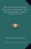 Der Grosse Kurfurst Friedrich Wilhelm Von Brandenburg, Part 1: 1640 Bis 1660 1160068380 Book Cover