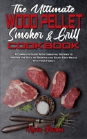 The Ultimate Wood Pellet Smoker and Grill Cookbook: A Complete Guide With Essential Recipes to Master the Skill of Smoking and Enjoy Easy Meals with Your Family 1802971025 Book Cover