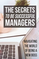 The Secrets To Be Successful Managers: Navigating The World Of Being A New Boss: Instruction To Be Aspiring Manager B09CHL4MJN Book Cover