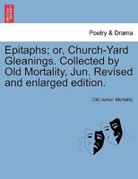 Epitaphs, or, Church-Yard Gleanings. Collected by Old Mortality, Jun. 1246331756 Book Cover