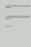 The Secret Handbook for Sexist and Racist Dinosaurs: How Your Outdated Beliefs Make You a Laughingstock in the Modern World and Why Society Has Moved On Without You 1779610866 Book Cover