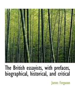 The British Essayists with Prefaces Biographical Historical and Critical 1174666587 Book Cover
