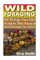 Wild Foraging: 40 Things You Can Find in the Forest and Forage for Later: (Preppers Survival Guide, Preper's Survival Books, Survival, Survival Books) 1548986607 Book Cover