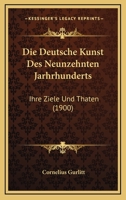 Die Deutsche Kunst Des Neunzehnten Jarhrhunderts: Ihre Ziele Und Thaten (1900) 1120522129 Book Cover