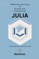 Machine Learning and Numerical Computing: Flux.jl, Differential Equations, and High-Performance Computing (Julia Programming A to Z) B0F87556NF Book Cover