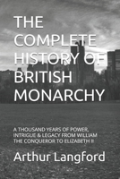 THE COMPLETE HISTORY OF BRITISH MONARCHY: A THOUSAND YEARS OF POWER, INTRIGUE & LEGACY FROM WILLIAM THE CONQUEROR TO ELIZABETH II B0GPQN18SC Book Cover