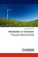 Revolution or Evolution: a History of the Integration of Distributed Generation in the Electric Power Grid 3843380015 Book Cover