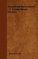 Household Horticulture - A Gossip About Flowers 1445580306 Book Cover