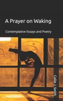 A Prayer on Waking: Contemplative Essays and Poetry B0F3XG2RXZ Book Cover