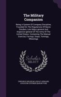 The Military Companion: Being A System Of Company Discipline, Founded On The Regulations Of Baron Steuben, Late Major-general And Inspector-general Of ... Facings, Steps, Turnings, Wheelings... 1347099522 Book Cover