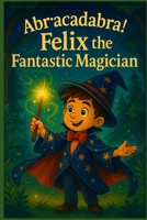 Felix the Fantastic Magician: A Fun Story About Magic, Imagination, and Believing in Yourself (Felix’s Brave Little Life) B0FH9R4PB7 Book Cover