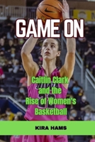 Game On: Caitlin Clark and the Rise of Women's Basketball B0FHRT9GGL Book Cover