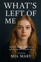 What's Left Of Me: Between the boy who broke her and the one who helps her heal B0GH86GWXQ Book Cover