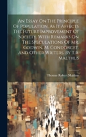 An Essay On The Principle Of Population, As It Affects The Future Improvement Of Society. With Remarks On The Speculations Of Mr. Godwin, M. Condorcet, And Other Writers. By T.r. Malthus 1019370831 Book Cover