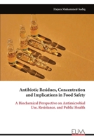 Antibiotic Residues, Concentration and Implications in Food Safety: A Biochemical Perspective on Antimicrobial Use, Resistance, and Public Health 9999333591 Book Cover