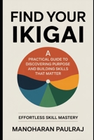 Find Your Ikigai: A Practical Guide to Discovering Purpose and Building Skills That Matter: Effortless Skill Mastery B0FPD8P9CW Book Cover