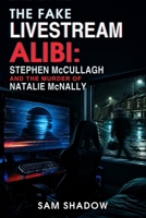 The Fake Livestream Alibi: Stephen McCullagh and the Murder of Natalie McNally B0HH41LXYP Book Cover