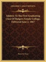 Address to the first graduating class of Rutgers female college delivered ... June 2d, 1867 1418191132 Book Cover