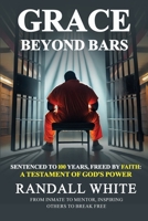 Grace Beyond Bars : Sentenced to 100 Years, Freed by Faith: a Testament of God's Power 1964203155 Book Cover