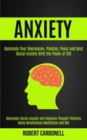 Anxiety Therapy: Dominate Your Depression, Phobias, Panic and Beat Social Anxiety With the Power of Cbt (Overcome Social Anxiety and Negative Thought Patterns Using Mindfulness Meditation and Nlp) 1989920446 Book Cover