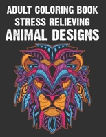 Adult Coloring Book Stress Relieving Animal Designs: Animal Patterns To Color For Stress-Relief, Relaxing Coloring Pages With Intricate Designs B08W3RNYFG Book Cover