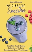 My Diabetic Smoothie: Don't Miss This Delicious Collection of Diabetic Smoothies to Boost Your Energy 1802777822 Book Cover