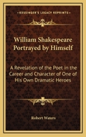 William Shakespeare Portrayed by Himself: A Revelation of the Poet in the Career and Character of One of His Own Dramatic Heroes 101520273X Book Cover