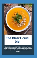 The Clear Liquid Diet: Gastric Sleeve And Soft Food Delicious Protein Shake, Popsicle, Broth, Pudding, Cream Soup, Pureed Food Recipes For The Initial Weeks After Bariatric Surgery B095GL6RZV Book Cover