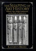 The Shaping of Art History: Wilhelm V�ge, Adolph Goldschmidt, and the Study of Medieval Art 0521475414 Book Cover