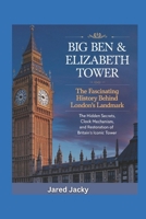 Big Ben & Elizabeth Tower: The Fascinating History Behind London’s Landmark: The Hidden Secrets, Clock Mechanism, and Restoration of Britain’s Iconic ... Exploring the World’s Greatest Mysteries) B0DZP17Q59 Book Cover