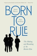 Born to Rule: The Making and Remaking of the British Elite 0674304241 Book Cover